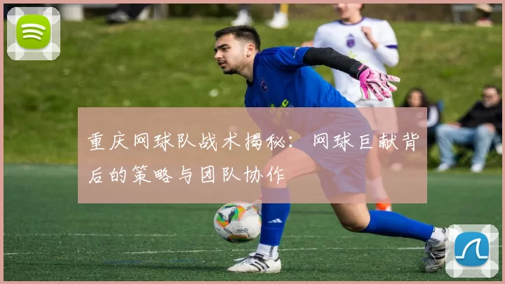 重庆网球队战术揭秘：网球巨献背后的策略与团队协作
