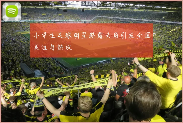 小学生足球明星崭露头角引发全国关注与热议