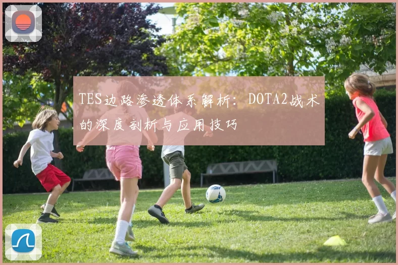 TES边路渗透体系解析：DOTA2战术的深度剖析与应用技巧