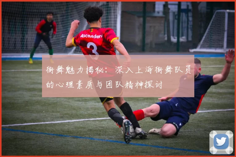 街舞魅力揭秘：深入上海街舞队员的心理素质与团队精神探讨