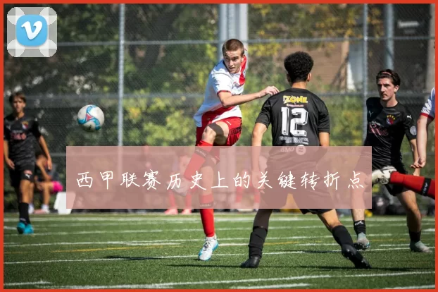 西甲联赛历史上的关键转折点