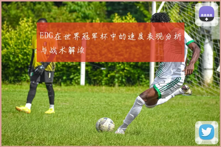 EDG在世界冠军杯中的速度表现分析与战术解读