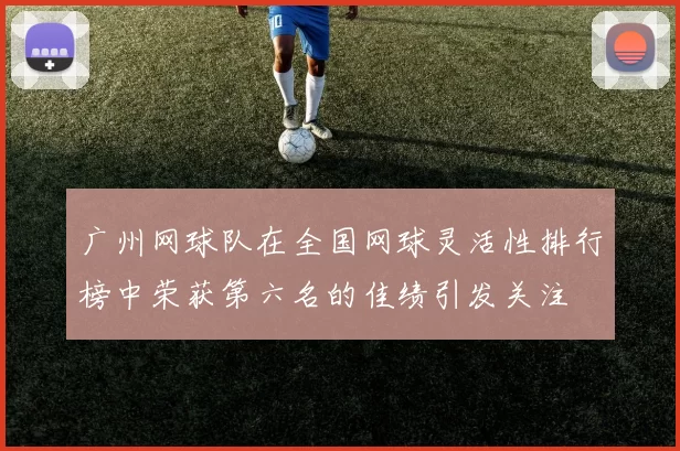广州网球队在全国网球灵活性排行榜中荣获第六名的佳绩引发关注