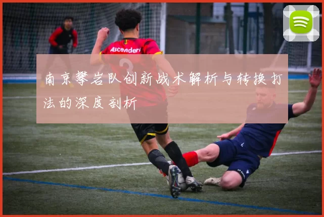 南京攀岩队创新战术解析与转换打法的深度剖析