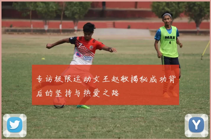 专访极限运动女王赵敏揭秘成功背后的坚持与热爱之路