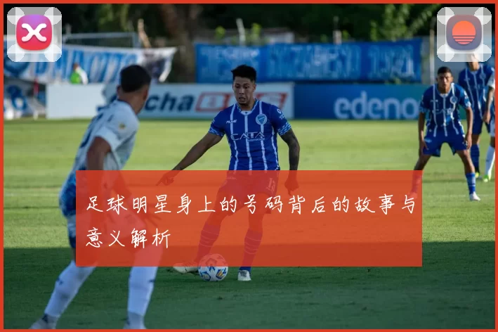 足球明星身上的号码背后的故事与意义解析