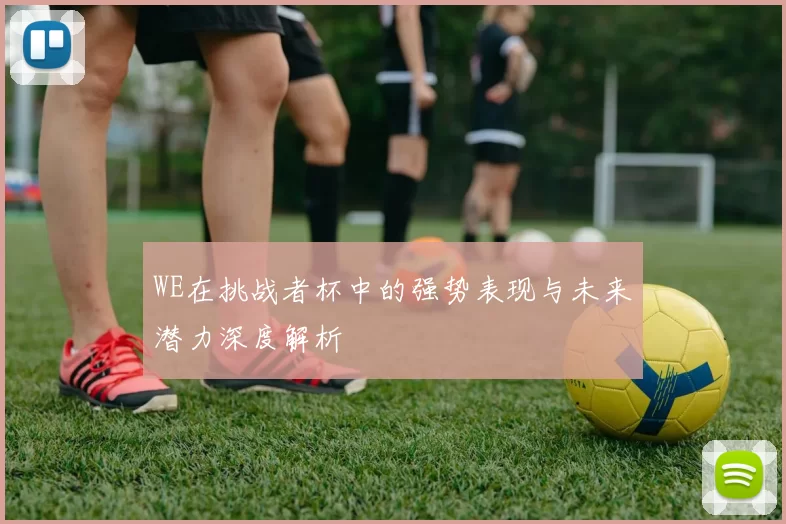 WE在挑战者杯中的强势表现与未来潜力深度解析