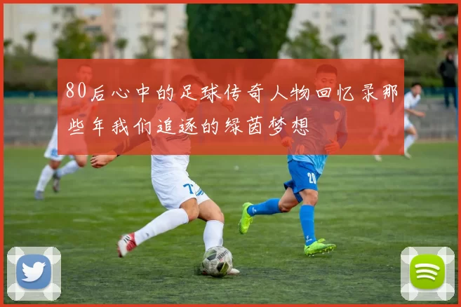 80后心中的足球传奇人物回忆录那些年我们追逐的绿茵梦想