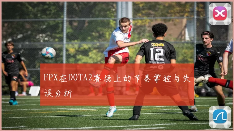 FPX在DOTA2赛场上的节奏掌控与失误分析
