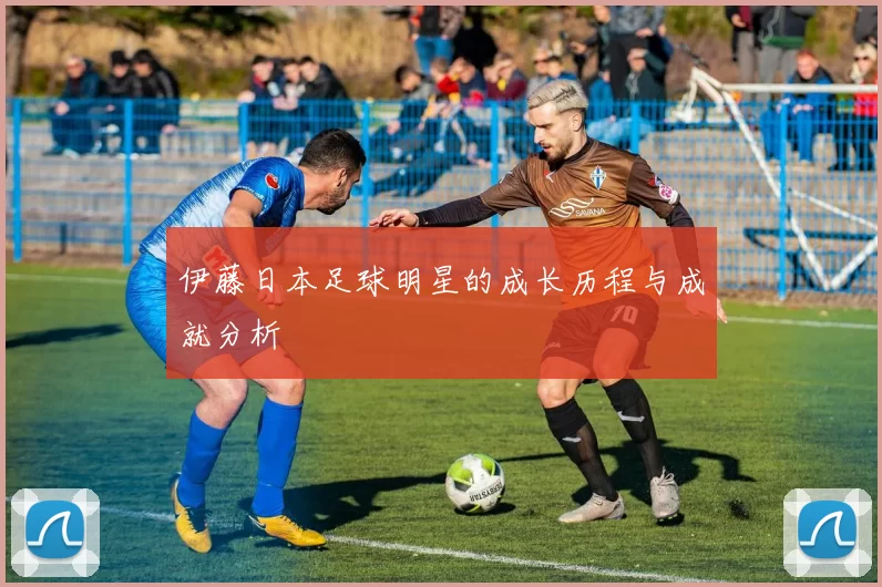 伊藤日本足球明星的成长历程与成就分析
