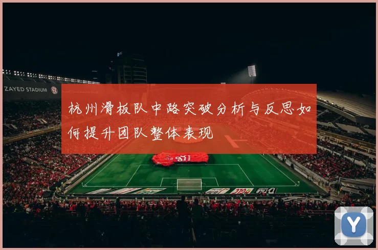 杭州滑板队中路突破分析与反思如何提升团队整体表现