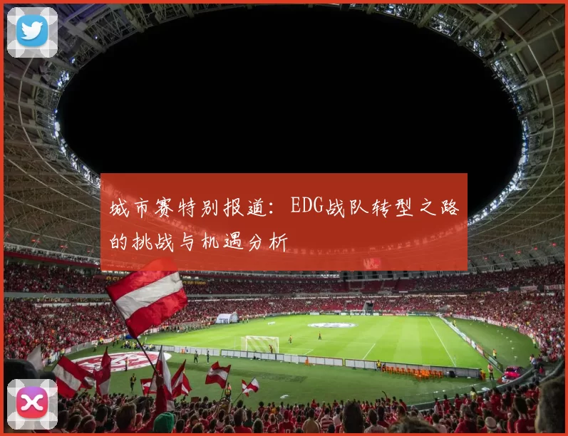 城市赛特别报道：EDG战队转型之路的挑战与机遇分析
