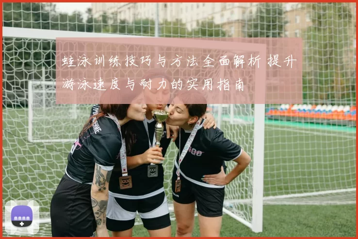 蛙泳训练技巧与方法全面解析 提升游泳速度与耐力的实用指南