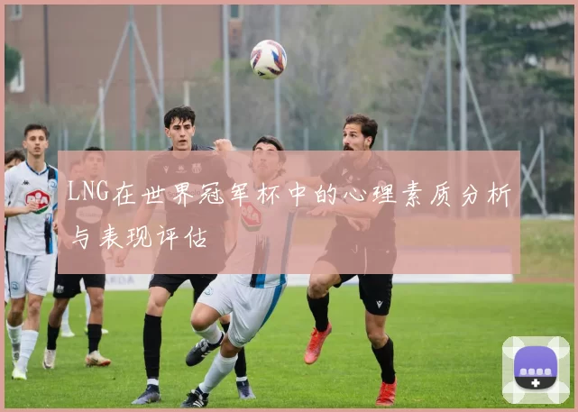 LNG在世界冠军杯中的心理素质分析与表现评估