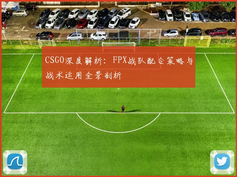 CSGO深度解析：FPX战队配合策略与战术运用全景剖析