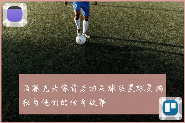 马赛克头像背后的足球明星球员揭秘与他们的传奇故事