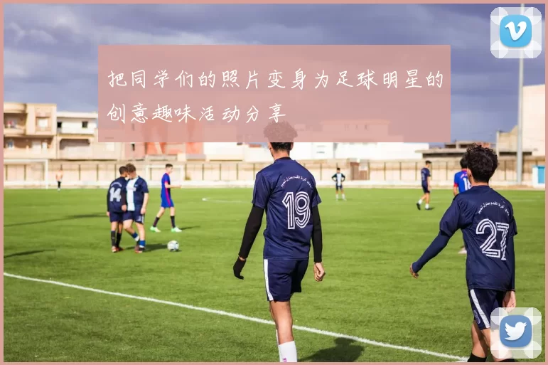 把同学们的照片变身为足球明星的创意趣味活动分享