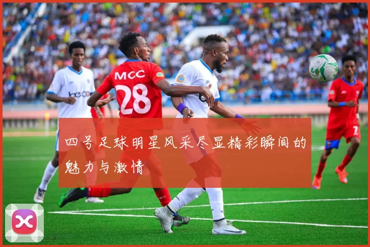 四号足球明星风采尽显精彩瞬间的魅力与激情