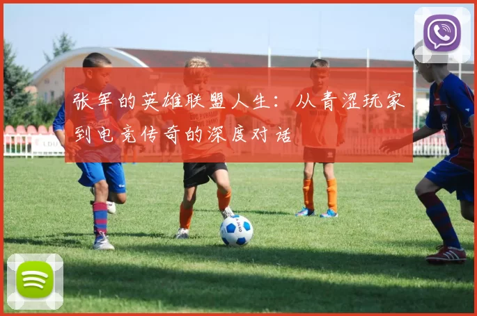 张军的英雄联盟人生：从青涩玩家到电竞传奇的深度对话