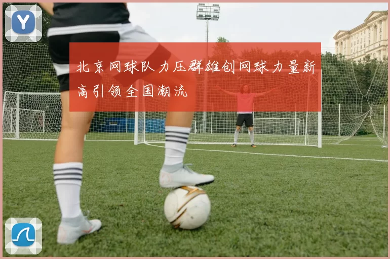 北京网球队力压群雄创网球力量新高引领全国潮流