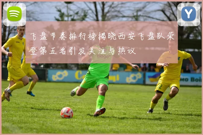飞盘节奏排行榜揭晓西安飞盘队荣登第五名引发关注与热议